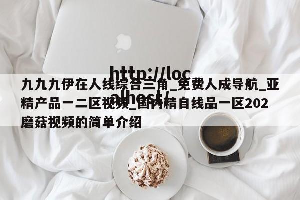 九九九伊在人线综合三角_免费人成导航_亚精产品一二区视频_国内精自线品一区202磨菇视频的简单介绍