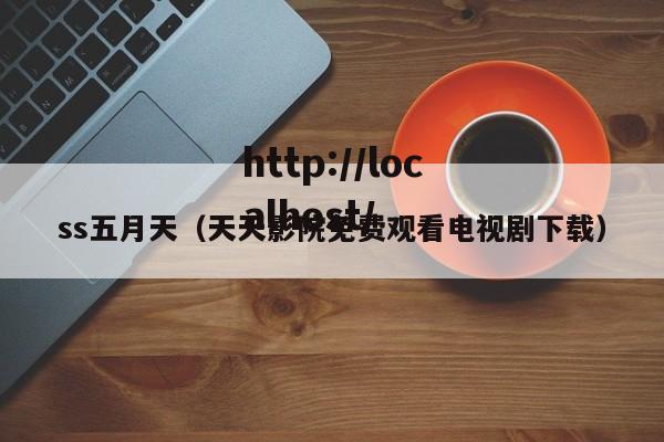 ss五月天(天天影院免费观看电视剧下载)