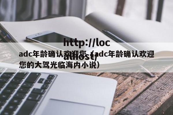 adc年龄确认欢迎您(adc年龄确认欢迎您的大驾光临海内小说)