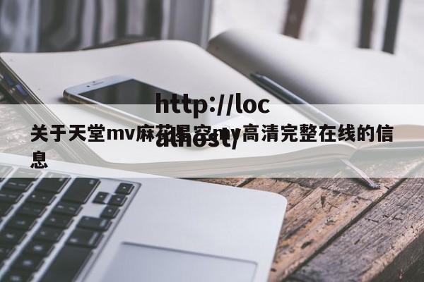 关于天堂mv麻花星空mv高清完整在线的信息