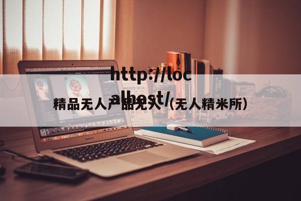 精品无人产品无人(无人精米所)