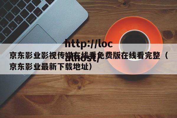 京东影业影视传媒在线看免费版在线看完整(京东影业最新下载地址)