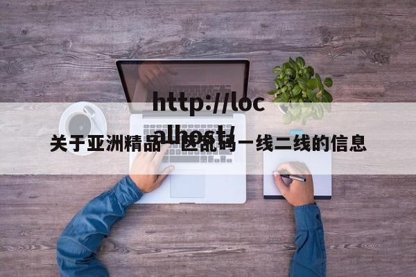 关于亚洲精品一区乱码一线二线的信息